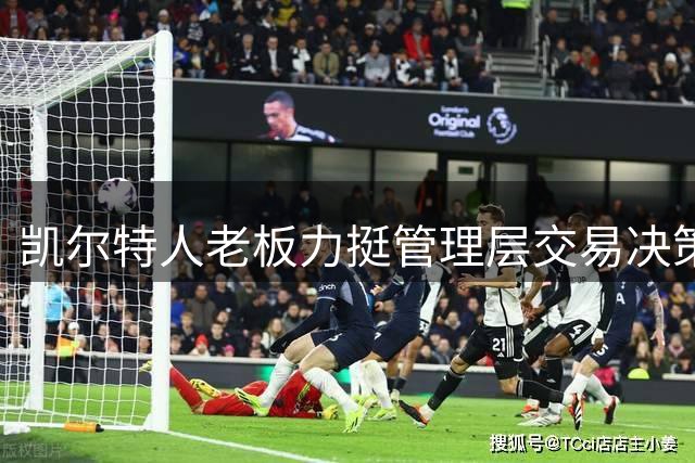 凯尔特人老板力挺管理层交易决策：专业团队值得信赖