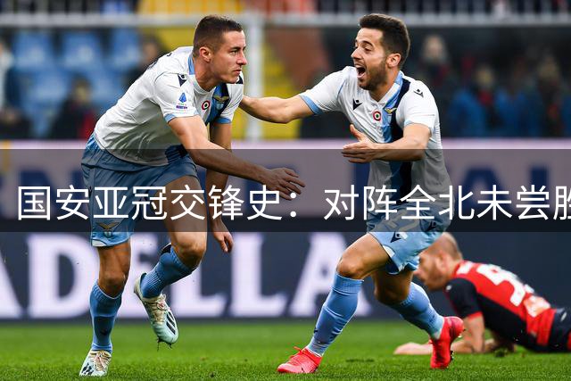 国安亚冠交锋史：对阵全北未尝胜绩 浦项铁人战绩占优