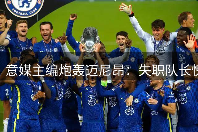 意媒主编炮轰迈尼昂：失职队长愧对米兰栽培