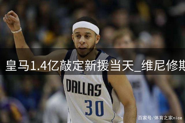 皇马1.4亿敲定新援当天 维尼修斯突然清空社媒引猜测