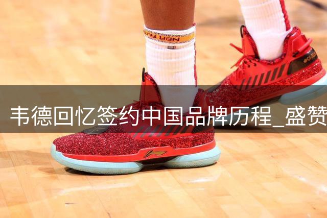 韦德回忆签约中国品牌历程 盛赞库里李宁强强联合