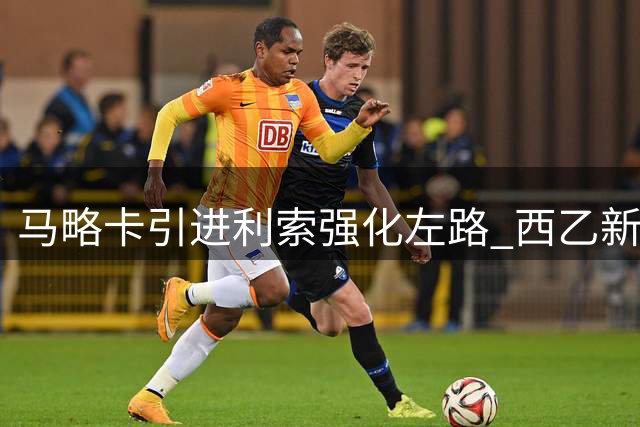 马略卡引进利索强化左路 西乙新军补强进攻火力